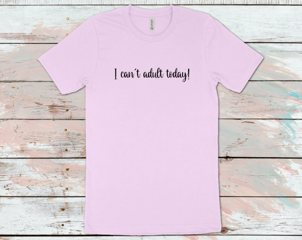 I Can't Adult today T-Shirt