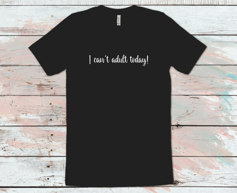 I Can't Adult today T-Shirt